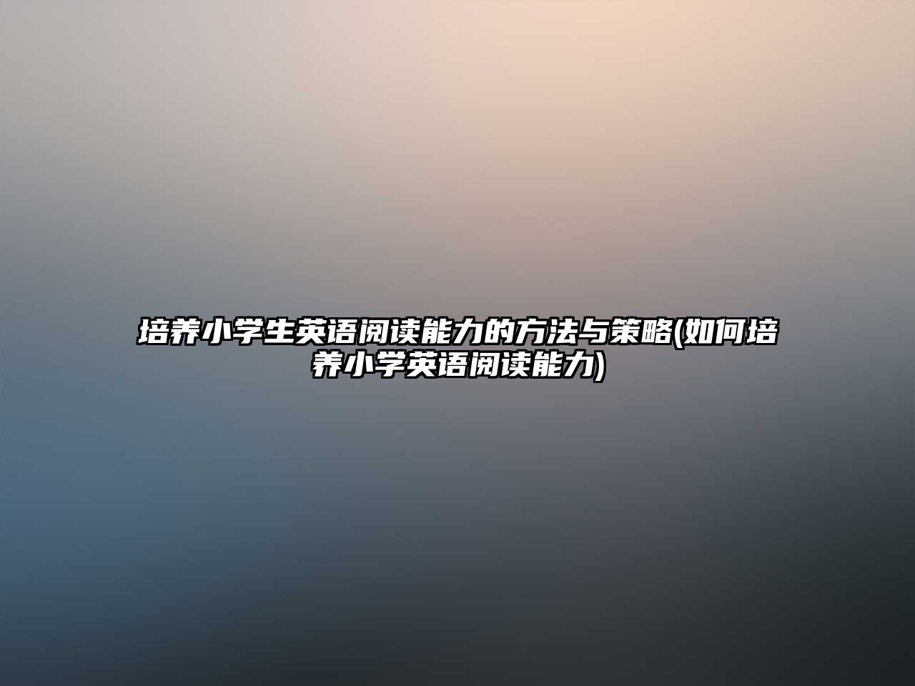 培養(yǎng)小學生英語閱讀能力的方法與策略(如何培養(yǎng)小學英語閱讀能力)