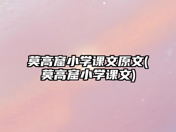 莫高窟小學(xué)課文原文(莫高窟小學(xué)課文)