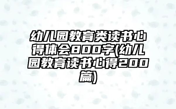 幼兒園教育類讀書心得體會800字(幼兒園教育讀書心得200篇)