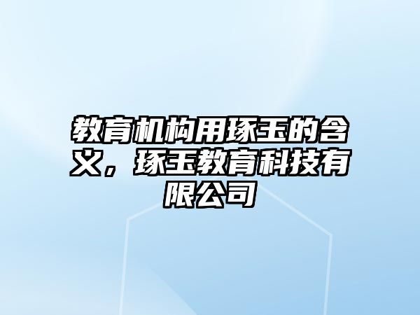 教育機(jī)構(gòu)用琢玉的含義，琢玉教育科技有限公司