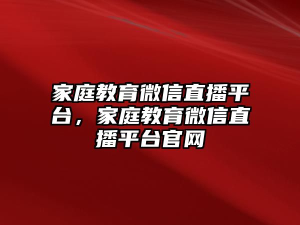 家庭教育微信直播平臺，家庭教育微信直播平臺官網(wǎng)