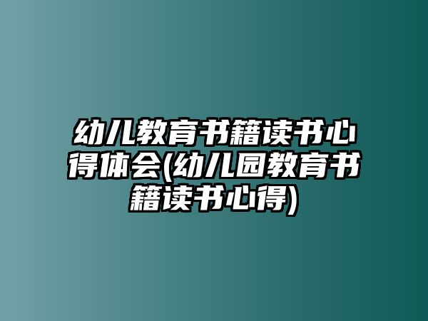 幼兒教育書(shū)籍讀書(shū)心得體會(huì)(幼兒園教育書(shū)籍讀書(shū)心得)