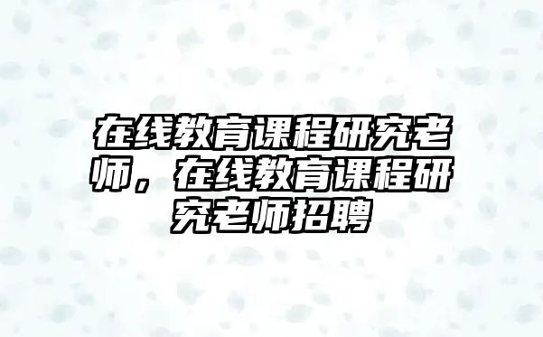 在線教育課程研究老師，在線教育課程研究老師招聘