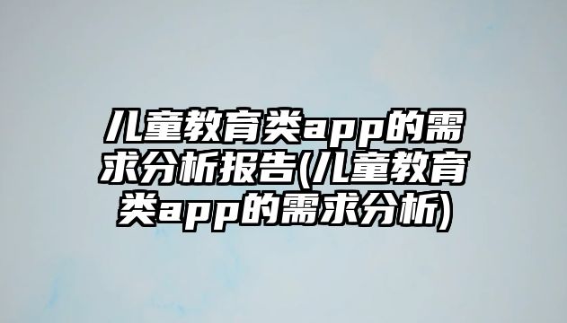 兒童教育類app的需求分析報(bào)告(兒童教育類app的需求分析)