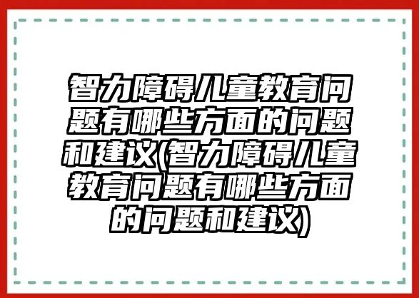 智力障礙兒童教育問(wèn)題有哪些方面的問(wèn)題和建議(智力障礙兒童教育問(wèn)題有哪些方面的問(wèn)題和建議)