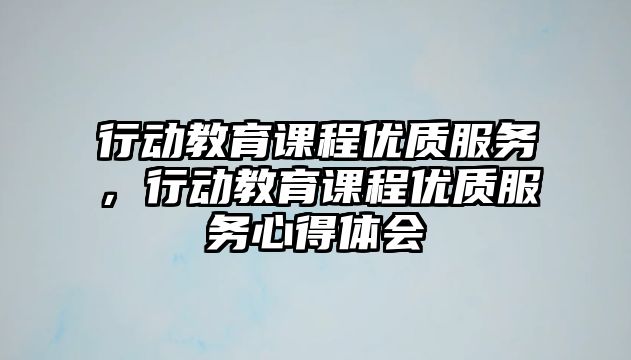 行動教育課程優(yōu)質服務，行動教育課程優(yōu)質服務心得體會