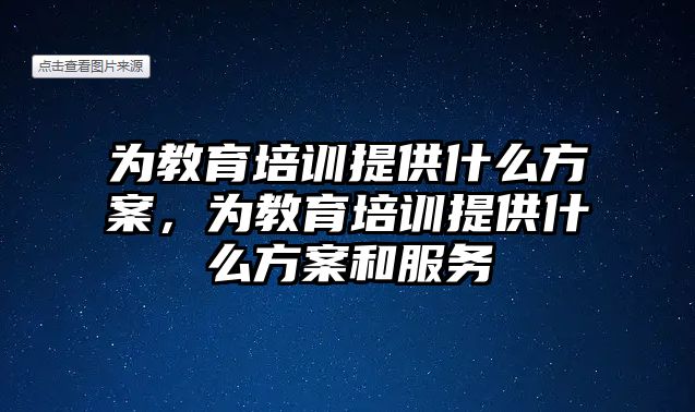 為教育培訓(xùn)提供什么方案，為教育培訓(xùn)提供什么方案和服務(wù)