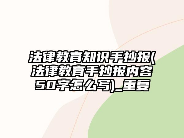 法律教育知識手抄報(法律教育手抄報內容50字怎么寫)_重復