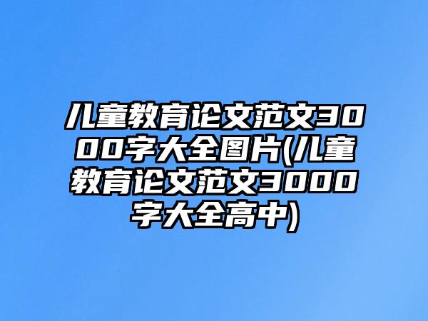 兒童教育論文范文3000字大全圖片(兒童教育論文范文3000字大全高中)