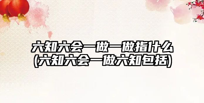 六知六會一做一做指什么(六知六會一做六知包括)