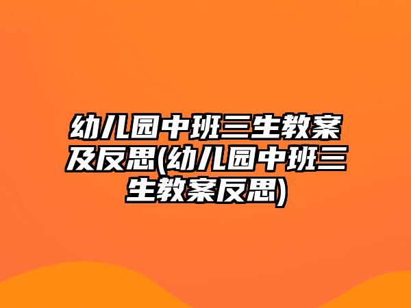 幼兒園中班三生教案及反思(幼兒園中班三生教案反思)