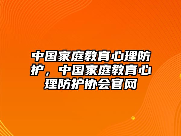 中國家庭教育心理防護，中國家庭教育心理防護協(xié)會官網(wǎng)