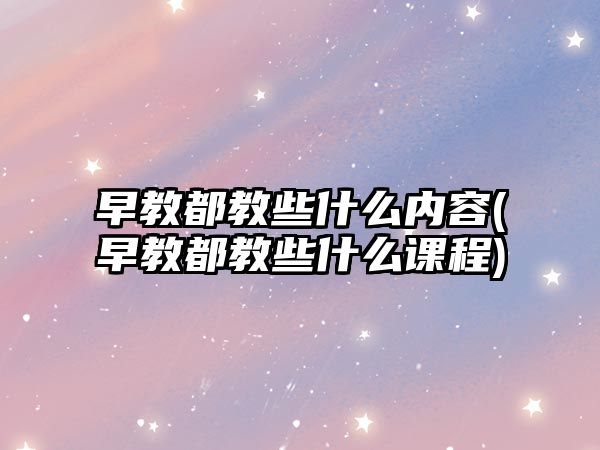 早教都教些什么內(nèi)容(早教都教些什么課程)