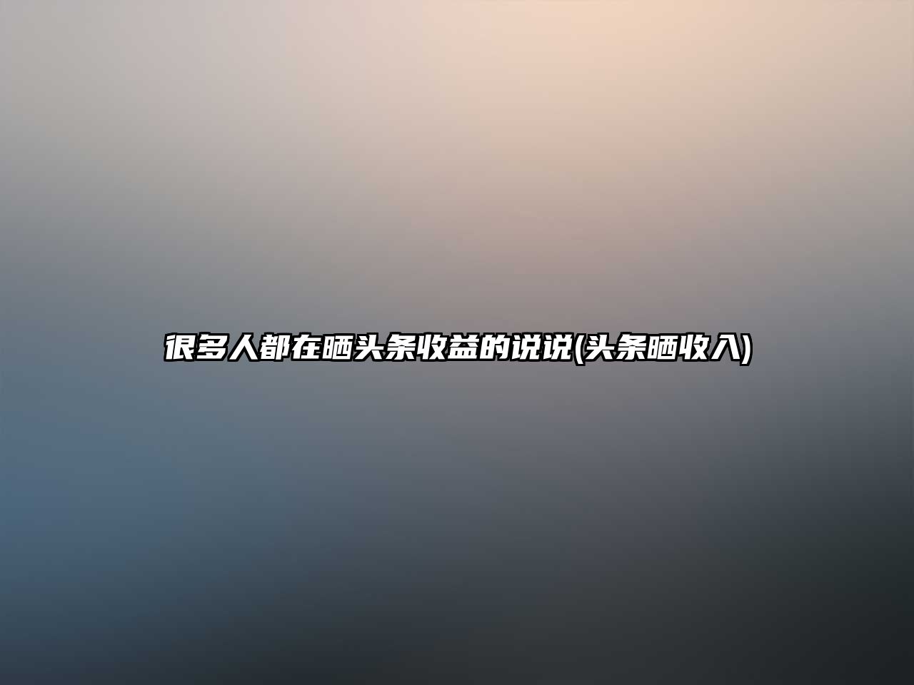 很多人都在曬頭條收益的說說(頭條曬收入)