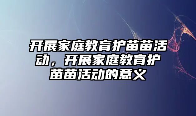 開展家庭教育護苗苗活動，開展家庭教育護苗苗活動的意義