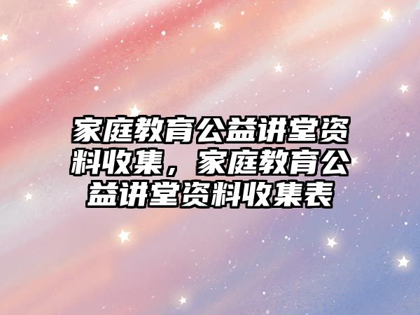 家庭教育公益講堂資料收集，家庭教育公益講堂資料收集表