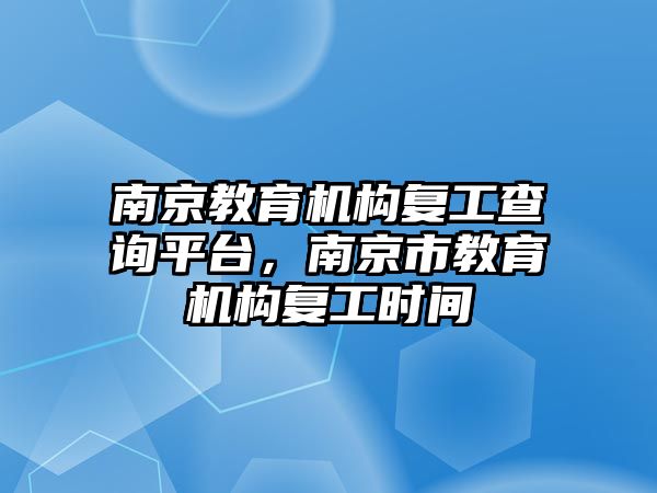 南京教育機構(gòu)復工查詢平臺，南京市教育機構(gòu)復工時間