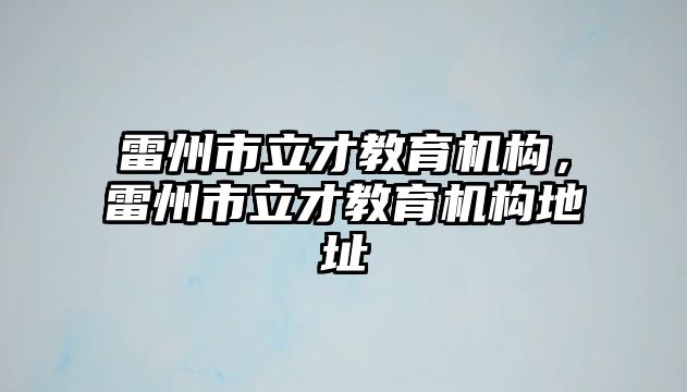 雷州市立才教育機(jī)構(gòu)，雷州市立才教育機(jī)構(gòu)地址