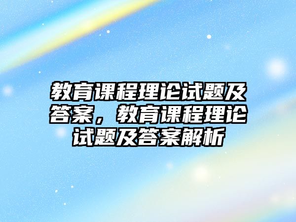 教育課程理論試題及答案，教育課程理論試題及答案解析