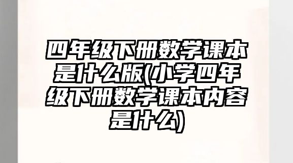 四年級(jí)下冊(cè)數(shù)學(xué)課本是什么版(小學(xué)四年級(jí)下冊(cè)數(shù)學(xué)課本內(nèi)容是什么)