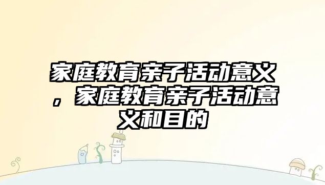 家庭教育親子活動意義，家庭教育親子活動意義和目的