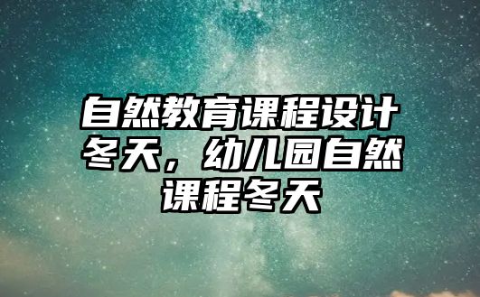 自然教育課程設計冬天，幼兒園自然課程冬天