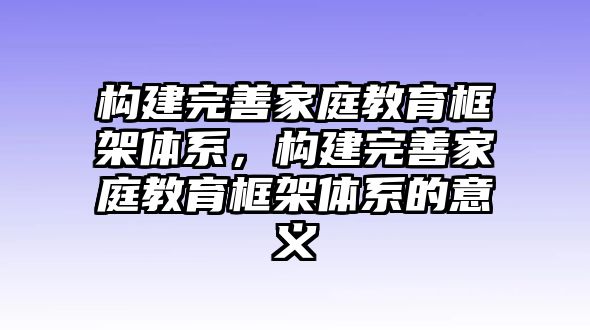 構建完善家庭教育框架體系，構建完善家庭教育框架體系的意義