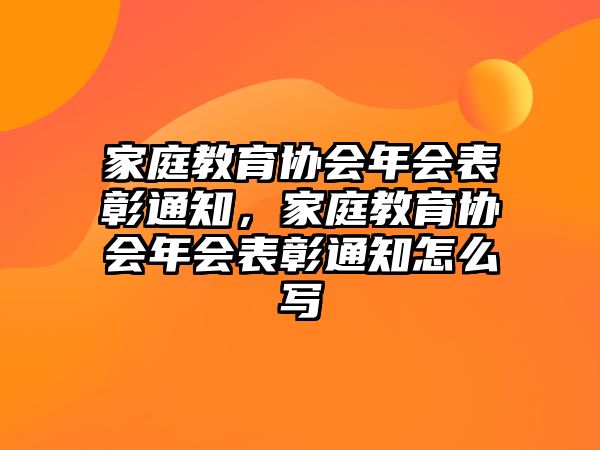 家庭教育協(xié)會年會表彰通知，家庭教育協(xié)會年會表彰通知怎么寫