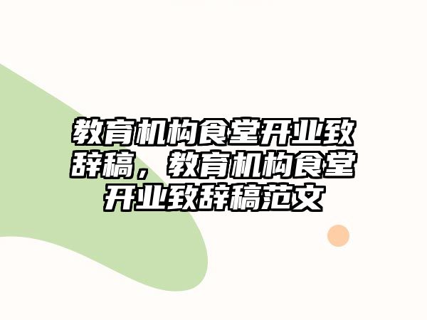 教育機構食堂開業(yè)致辭稿，教育機構食堂開業(yè)致辭稿范文