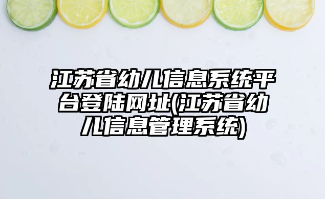 江蘇省幼兒信息系統(tǒng)平臺登陸網(wǎng)址(江蘇省幼兒信息管理系統(tǒng))