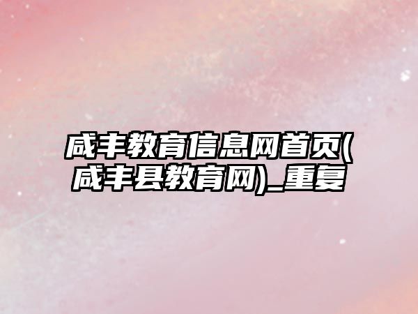 咸豐教育信息網(wǎng)首頁(咸豐縣教育網(wǎng))_重復(fù)