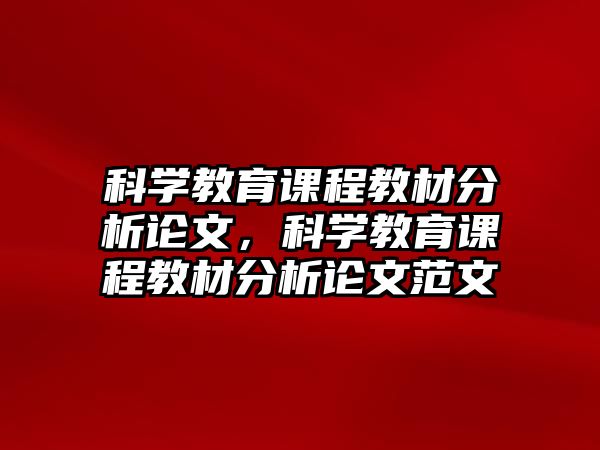 科學(xué)教育課程教材分析論文，科學(xué)教育課程教材分析論文范文