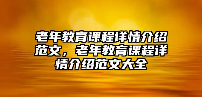 老年教育課程詳情介紹范文，老年教育課程詳情介紹范文大全