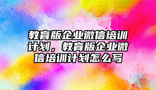 教育版企業(yè)微信培訓計劃，教育版企業(yè)微信培訓計劃怎么寫