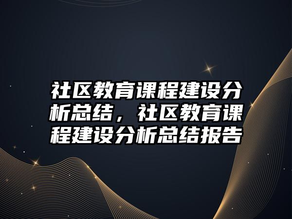 社區(qū)教育課程建設(shè)分析總結(jié)，社區(qū)教育課程建設(shè)分析總結(jié)報告