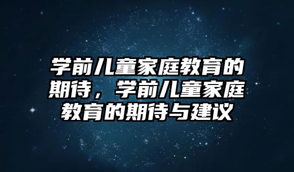 學(xué)前兒童家庭教育的期待，學(xué)前兒童家庭教育的期待與建議