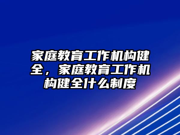 家庭教育工作機構健全，家庭教育工作機構健全什么制度