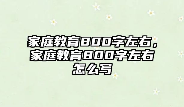 家庭教育800字左右，家庭教育800字左右怎么寫