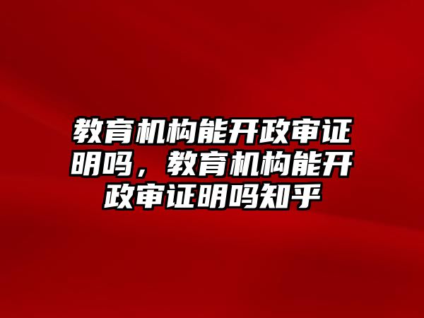 教育機構(gòu)能開政審證明嗎，教育機構(gòu)能開政審證明嗎知乎