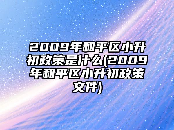 2009年和平區(qū)小升初政策是什么(2009年和平區(qū)小升初政策文件)