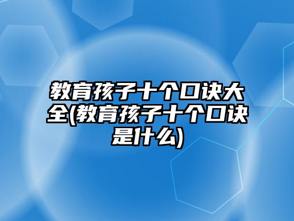 教育孩子十個(gè)口訣大全(教育孩子十個(gè)口訣是什么)