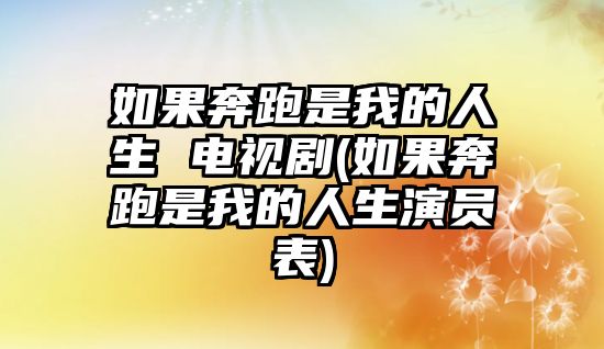 如果奔跑是我的人生 電視劇(如果奔跑是我的人生演員表)