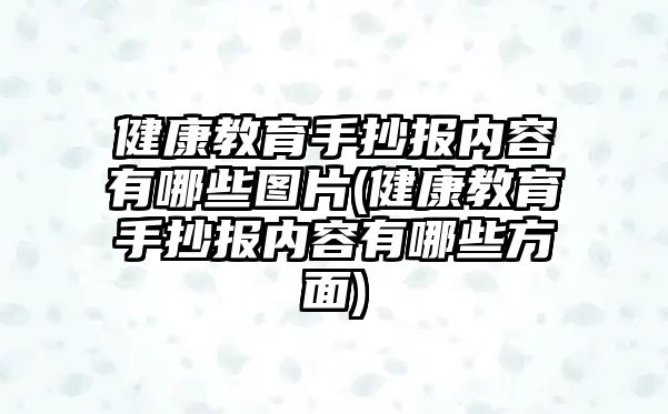 健康教育手抄報內(nèi)容有哪些圖片(健康教育手抄報內(nèi)容有哪些方面)