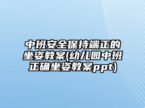 中班安全保持端正的坐姿教案(幼兒園中班正確坐姿教案ppt)