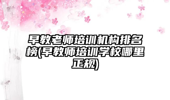 早教老師培訓(xùn)機構(gòu)排名榜(早教師培訓(xùn)學校哪里正規(guī))