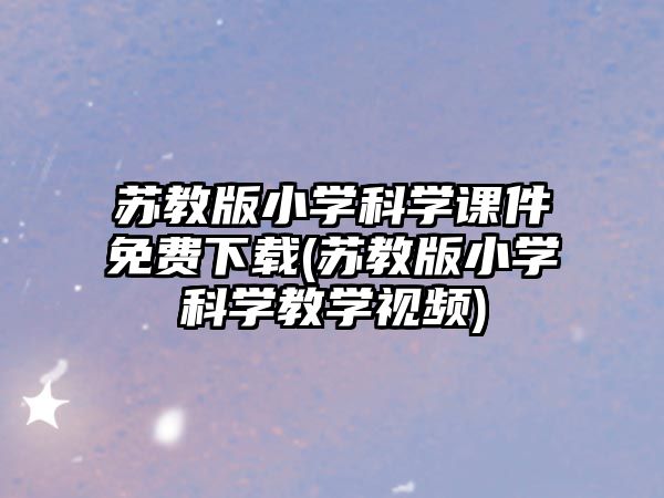 蘇教版小學(xué)科學(xué)課件免費(fèi)下載(蘇教版小學(xué)科學(xué)教學(xué)視頻)