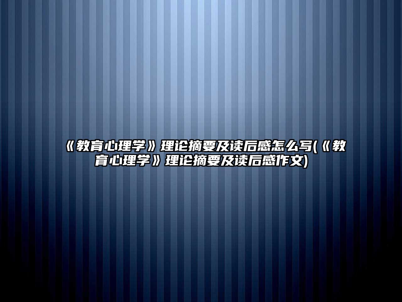 《教育心理學》理論摘要及讀后感怎么寫(《教育心理學》理論摘要及讀后感作文)