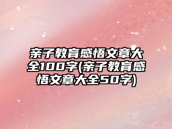 親子教育感悟文章大全100字(親子教育感悟文章大全50字)