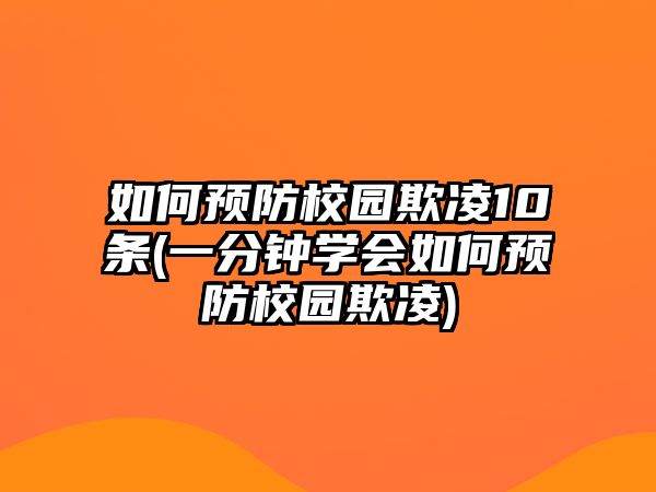 如何預(yù)防校園欺凌10條(一分鐘學(xué)會如何預(yù)防校園欺凌)