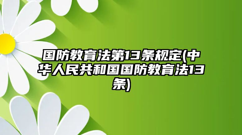 國防教育法第13條規(guī)定(中華人民共和國國防教育法13條)